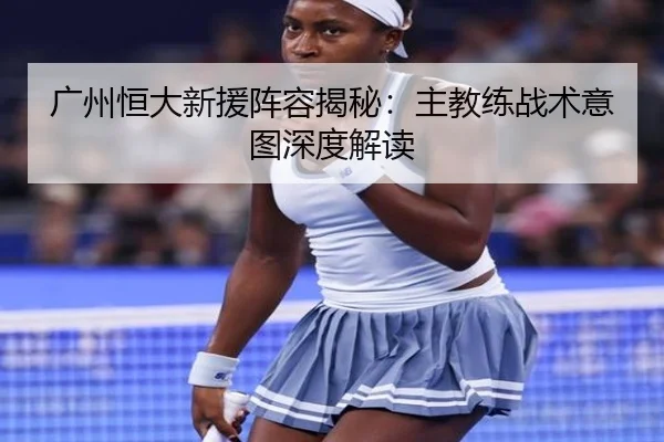 广州恒大新援阵容揭秘：主教练战术意图深度解读
