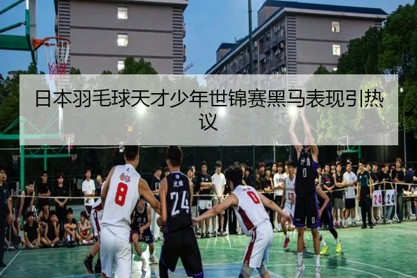 日本羽毛球天才少年世锦赛黑马表现引热议