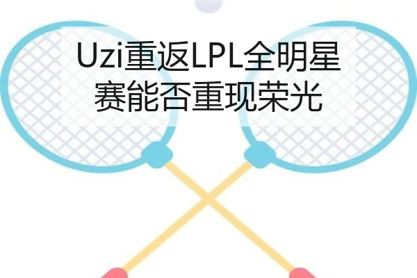 Uzi重返LPL全明星赛能否重现荣光