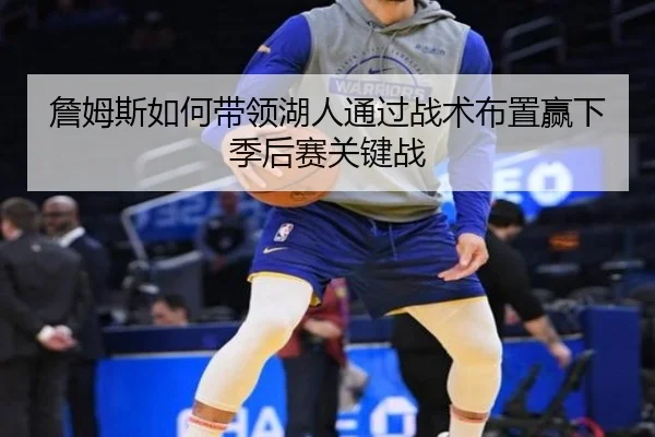 詹姆斯如何带领湖人通过战术布置赢下季后赛关键战